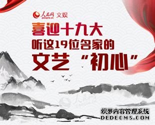 喜迎十九大，听这19位名家的文艺"初心"广大文艺工作者们不忘初心，思索、探索、行动，开启了从"高原"迈向"高峰"的旅程。五年来，一批文艺名家做客人民网，聊创作心路，话人生感悟。【详细】名家诗会|文化名人|男神致敬父亲节|世界遗产大会